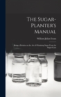 Image for The Sugar-Planter&#39;s Manual : Being a Treatise on the Art of Obtaining Sugar From the Sugar-Cane