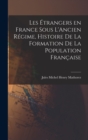 Image for Les Etrangers en France sous L&#39;Ancien Regime, Histoire de la Formation de la Population Francaise