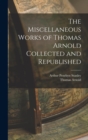 Image for The Miscellaneous Works of Thomas Arnold Collected and Republished