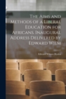 Image for The Aims and Methods of a Liberal Education for Africans. Inaugural Address Delivered by Edward Wilm