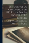 Image for Le Tournoi de Chauvency en 1285 Etude sur la Societe et le Moeurs Chevaleresques au 13e Siecle