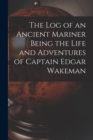 Image for The Log of an Ancient Mariner Being the Life and Adventures of Captain Edgar Wakeman