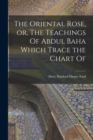 Image for The Oriental Rose, or, The Teachings Of Abdul Baha Which Trace the Chart Of