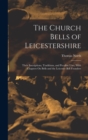Image for The Church Bells of Leicestershire : Their Inscriptions, Traditions, and Peculiar Uses, With Chapters On Bells and the Leicester Bell Founders