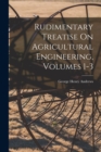 Image for Rudimentary Treatise On Agricultural Engineering, Volumes 1-3