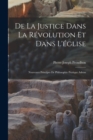 Image for De la justice dans la revolution et dans l&#39;eglise : Nouveaux principes de philosophie pratique adress