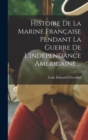 Image for Histoire De La Marine Francaise Pendant La Guerre De L&#39;independance Americaine ...