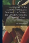 Image for Histoire De La Marine Francaise Pendant La Guerre De L&#39;independance Americaine ...