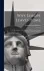 Image for Why Europe Leaves Home : A True Account of the Reasons Which Cause Central Europeans to Overrun America