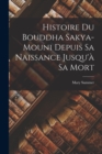 Image for Histoire Du Bouddha Sakya-Mouni Depuis Sa Naissance Jusqu&#39;a Sa Mort