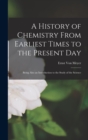 Image for A History of Chemistry From Earliest Times to the Present Day : Being Also an Introduction to the Study of the Science