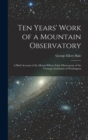 Image for Ten Years&#39; Work of a Mountain Observatory : A Brief Account of the Mount Wilson Solar Observatory of the Carnegie Institution of Washington