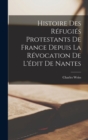 Image for Histoire Des Refugies Protestants De France Depuis La Revocation De L&#39;edit De Nantes
