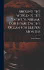 Image for Around the World in the Yacht &#39;sunbeam, &#39; Our Home On the Ocean for Eleven Months