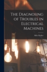 Image for The Diagnosing of Troubles in Electrical Machines