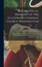 Image for Biographical Memoirs of the Illustrious General George Washington : First President of the United States of America, and Commander in Chief of Their Armies, During the Revolutionary War