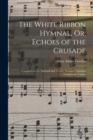 Image for The White Ribbon Hymnal, Or, Echoes of the Crusade