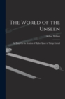 Image for The World of the Unseen : An Essay On the Relation of Higher Space to Things Eternal