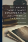 Image for La Plaidoirie Dans La Langue Francaise. Cours Libre Professe A La Sorbonne