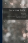 Image for Ivan the Fool : Or, the Old Devil and the Three Small Devils, Also a Lost Opportunity, and Polikushka
