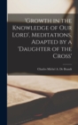 Image for &#39;growth in the Knowledge of Our Lord&#39;, Meditations, Adapted by a &#39;daughter of the Cross&#39;