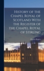Image for History of the Chapel Royal of Scotland With the Register of the Chapel Royal of Stirling