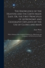 Image for The Knowledge of the Heavens and the Earth Made Easy, Or, the First Principles of Astronomy and Geography Explain&#39;d by the Use of Globes and Maps : With a Solution of the Common Problems by a Plain Sc