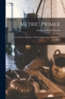 Image for Metric Primer : A Text-Book for Beginners, With Folding Chart and Scholar&#39;s Meter