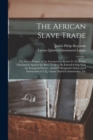 Image for The African Slave Trade : The Secret Purpose of the Insurgents to Revive It. No Treaty Stipulations Against the Slave Trade to Be Extended Into With the European Powers: Judah P. Benjamin&#39;s Intercepte