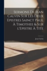 Image for Sermons de Iean Calvin sur les deux Epistres sainct Paul a Timothee &amp; sur l&#39;Epistre a Tite