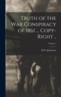 Image for Truth of the war Conspiracy of 1861 ... Copy-right ..; Volume 1