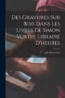 Image for Des Gravures Sur Bois Dans Les Livres De Simon Vostre Libraire D&#39;heures