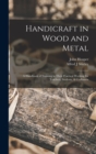 Image for Handicraft in Wood and Metal : A Handbook of Training in Their Practical Working for Teachers, Students, &amp; Craftsmen
