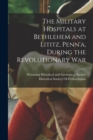 Image for The Military Hospitals at Bethlehem and Lititz, Penn&#39;a, During the Revolutionary War