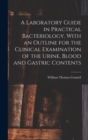 Image for A Laboratory Guide in Practical Bacteriology, With an Outline for the Clinical Examination of the Urine, Blood and Gastric Contents