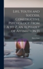 Image for Life, Youth and Success, Constructive Psychology From A to Z, an Alphabet of Affimation [!]