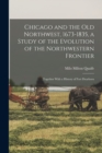 Image for Chicago and the Old Northwest, 1673-1835, a Study of the Evolution of the Northwestern Frontier; Together With a History of Fort Dearborn