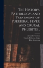 Image for The History, Pathology, and Treatment of Puerperal Fever and Crural Phlebitis ..