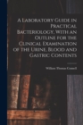 Image for A Laboratory Guide in Practical Bacteriology, With an Outline for the Clinical Examination of the Urine, Blood and Gastric Contents