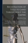 Image for Registration of Title to Land Throughout the Empire : A Treatise on the law Relating to Warranty of Title to Land by Registration and Transactions With Registered Land in Australia, New Zealand, Canad