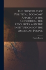 Image for The Principles of Political Economy Applied to the Condition, the Resources, and the Institutions of the American People