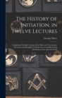 Image for The History of Initiation, in Twelve Lectures : Comprising Detailed Account of the Rites and Ceremonies, Doctrines and Discipline of all the Secret and Mysterious Institutions of the Ancient World
