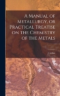 Image for A Manual of Metallurgy, or Practical Treatise on the Chemistry of the Metals