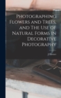 Image for Photographing Flowers and Trees, and The use of Natural Forms in Decorative Photography