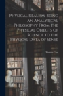 Image for Physical Realism, Being an Analytical Philosophy From the Physical Objects of Science to the Physical Data of Sense