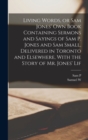 Image for Living Words, or Sam Jones&#39; own Book Containing Sermons and Sayings of Sam P. Jones and Sam Small, Delivered in Toronto and Elsewhere, With the Story of Mr. Jones&#39; Lif