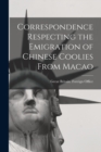 Image for Correspondence Respecting the Emigration of Chinese Coolies From Macao