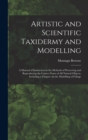 Image for Artistic and Scientific Taxidermy and Modelling; a Manual of Instruction in the Methods of Preserving and Reproducing the Correct Form of all Natural Objects, Including a Chapter on the Modelling of F
