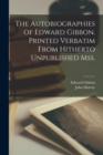 Image for The Autobiographies of Edward Gibbon. Printed Verbatim From Hitherto Unpublished mss.