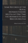 Image for Some Records of the Royal Monmouthshire Militia (at one Time the Monmouth and Brecon Militia)
